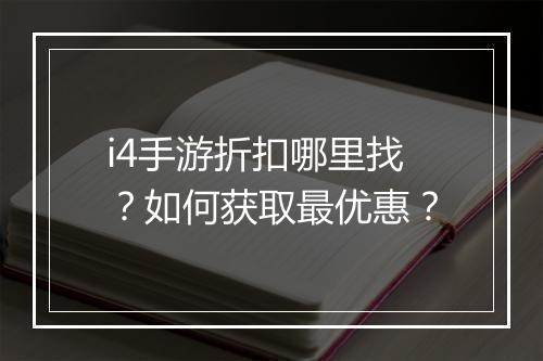 i4手游折扣哪里找？如何获取最优惠？