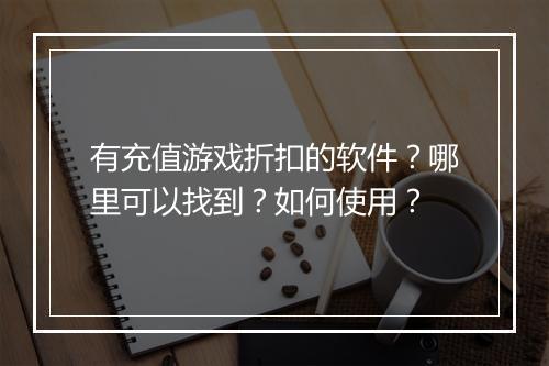有充值游戏折扣的软件？哪里可以找到？如何使用？