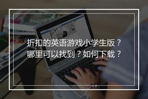 折扣的英语游戏小学生版？哪里可以找到？如何下载？