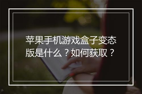 苹果手机游戏盒子变态版是什么？如何获取？