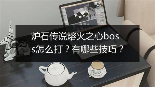 炉石传说熔火之心boss怎么打？有哪些技巧？