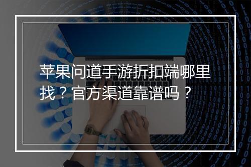 苹果问道手游折扣端哪里找?官方渠道靠谱吗?