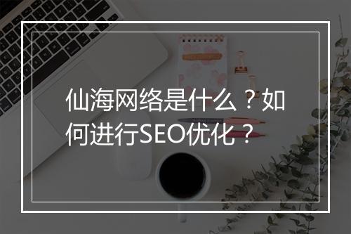 仙海网络是什么？如何进行SEO优化？