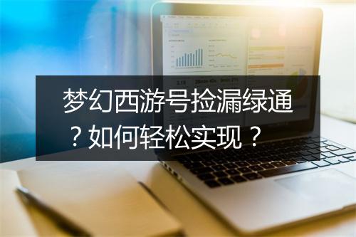 梦幻西游号捡漏绿通？如何轻松实现？