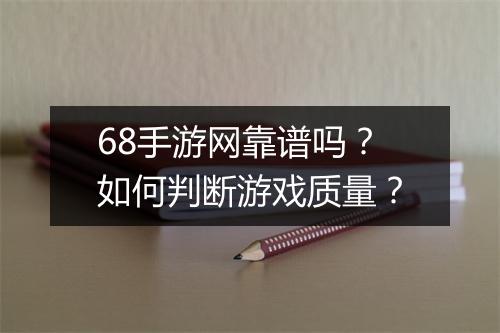 68手游网靠谱吗？如何判断游戏质量？