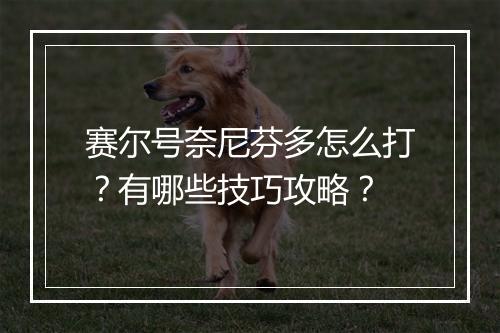 赛尔号奈尼芬多怎么打?有哪些技巧攻略?