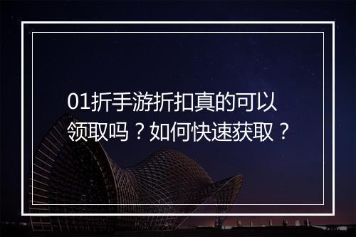 01折手游折扣真的可以领取吗?如何快速获取?