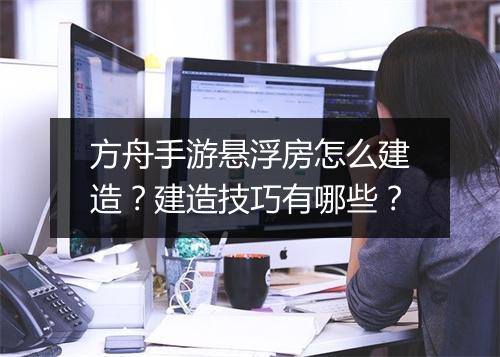 方舟手游悬浮房怎么建造？建造技巧有哪些？