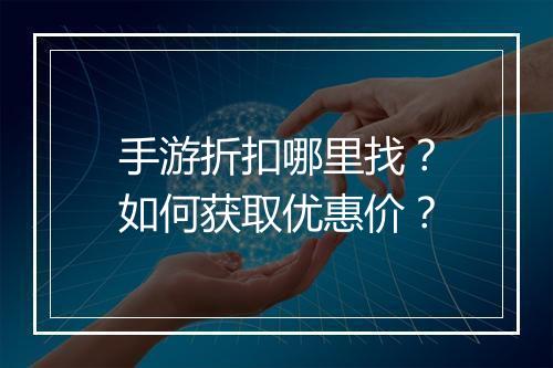 手游折扣哪里找?如何获取优惠价?