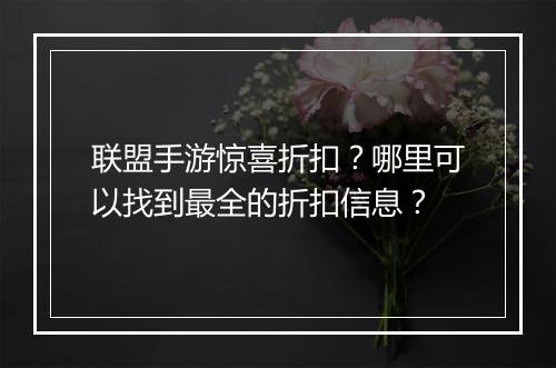 联盟手游惊喜折扣？哪里可以找到最全的折扣信息？