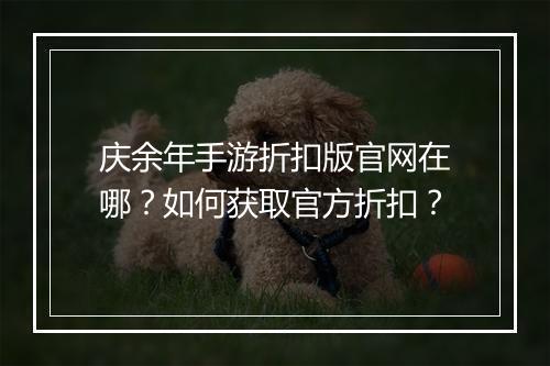 庆余年手游折扣版官网在哪？如何获取官方折扣？