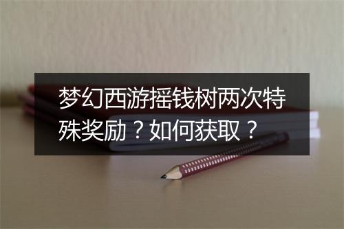 梦幻西游摇钱树两次特殊奖励？如何获取？
