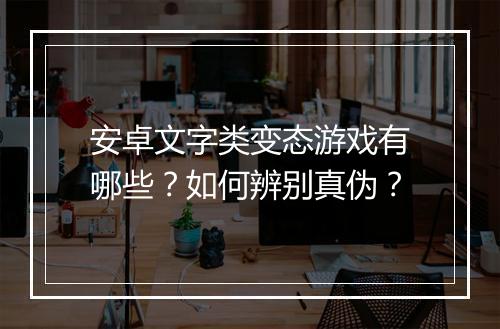 安卓文字类变态游戏有哪些?如何辨别真伪?