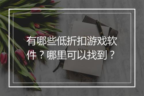 有哪些低折扣游戏软件？哪里可以找到？