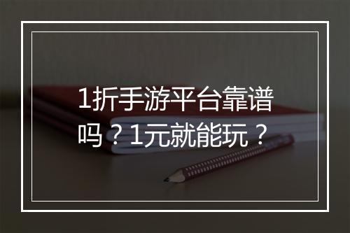 1折手游平台靠谱吗?1元就能玩?
