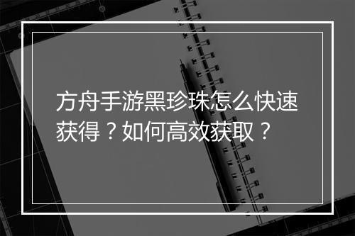 方舟手游黑珍珠怎么快速获得？如何高效获取？