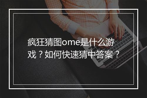 疯狂猜图ome是什么游戏？如何快速猜中答案？