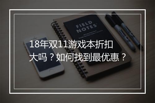 18年双11游戏本折扣大吗?如何找到最优惠?
