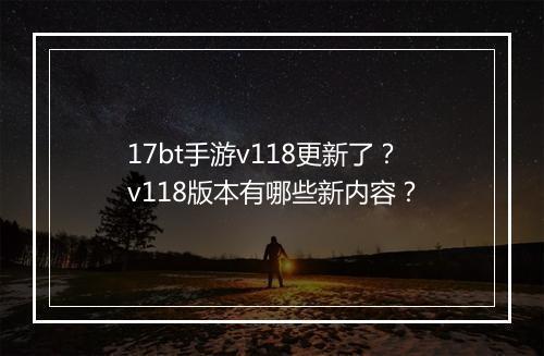 17bt手游v118更新了？v118版本有哪些新内容？
