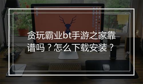 贪玩霸业bt手游之家靠谱吗？怎么下载安装？