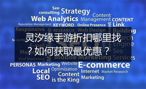 灵汐缘手游折扣哪里找?如何获取最优惠?