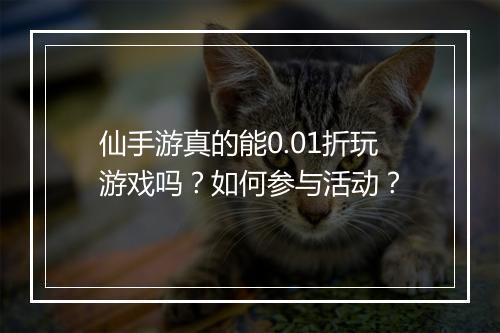仙手游真的能0.01折玩游戏吗?如何参与活动?