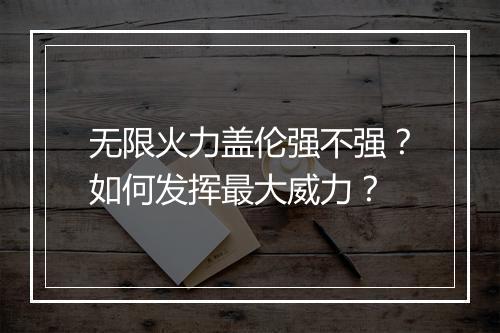 无限火力盖伦强不强?如何发挥最大威力?