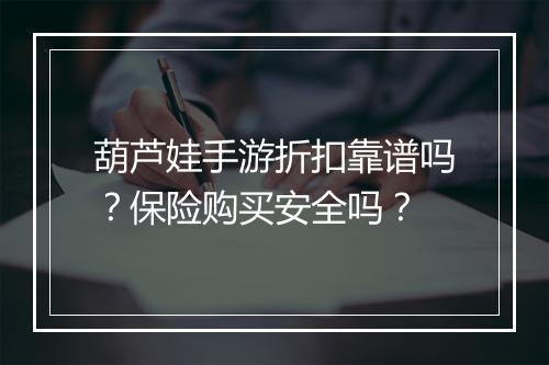 葫芦娃手游折扣靠谱吗?保险购买安全吗?