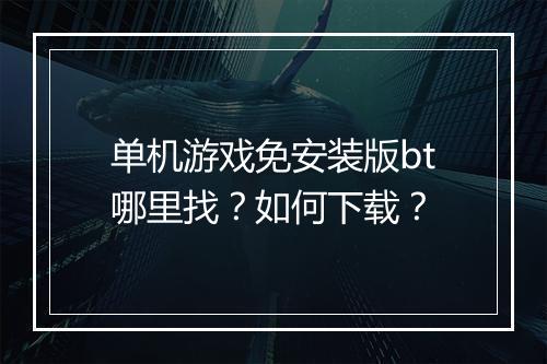 单机游戏免安装版bt哪里找？如何下载？