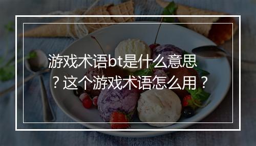 游戏术语bt是什么意思？这个游戏术语怎么用？