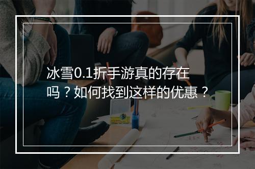 冰雪0.1折手游真的存在吗?如何找到这样的优惠?
