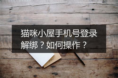 猫咪小屋手机号登录解绑？如何操作？