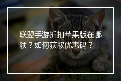 联盟手游折扣苹果版在哪领？如何获取优惠码？