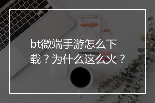 bt微端手游怎么下载？为什么这么火？