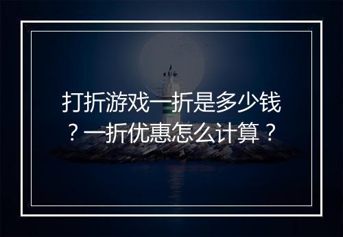 打折游戏一折是多少钱？一折优惠怎么计算？