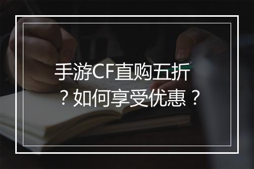 手游CF直购五折？如何享受优惠？