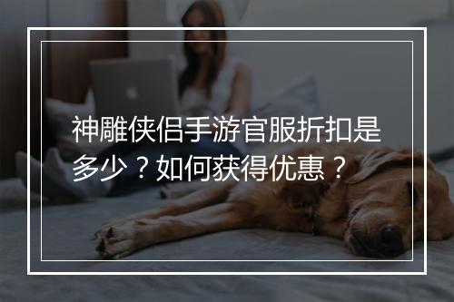 神雕侠侣手游官服折扣是多少？如何获得优惠？