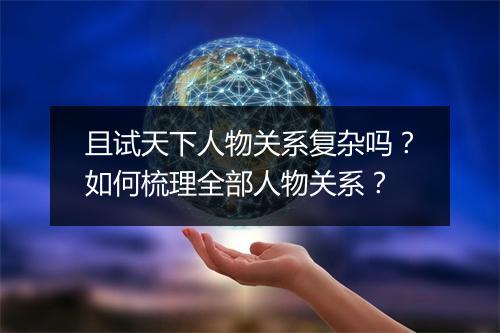 且试天下人物关系复杂吗?如何梳理全部人物关系?