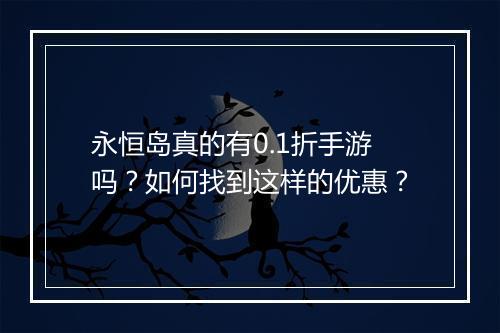 永恒岛真的有0.1折手游吗？如何找到这样的优惠？