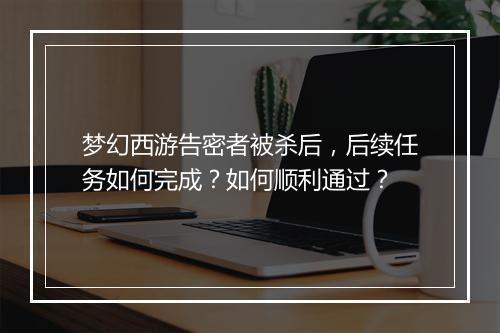 梦幻西游告密者被杀后，后续任务如何完成？如何顺利通过？