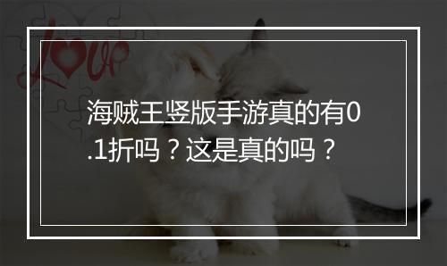 海贼王竖版手游真的有0.1折吗?这是真的吗?