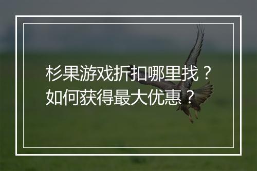 杉果游戏折扣哪里找?如何获得最大优惠?