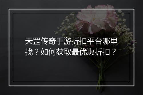天罡传奇手游折扣平台哪里找？如何获取最优惠折扣？