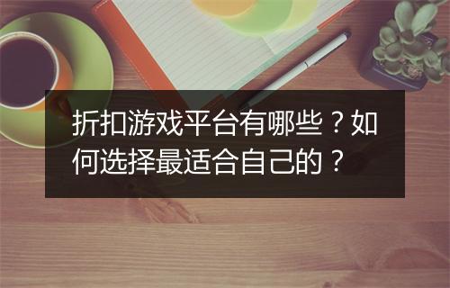 折扣游戏平台有哪些?如何选择最适合自己的?