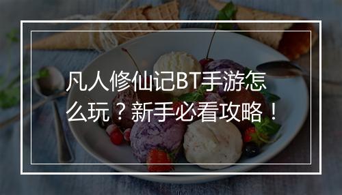 凡人修仙记BT手游怎么玩?新手必看攻略!