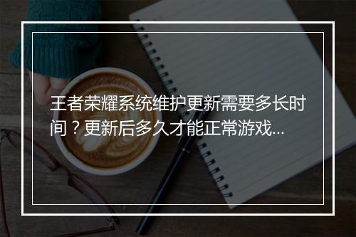 王者荣耀系统维护更新需要多长时间？更新后多久才能正常游戏？