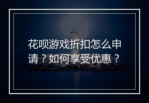花呗游戏折扣怎么申请?如何享受优惠?
