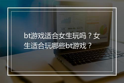 bt游戏适合女生玩吗?女生适合玩哪些bt游戏?