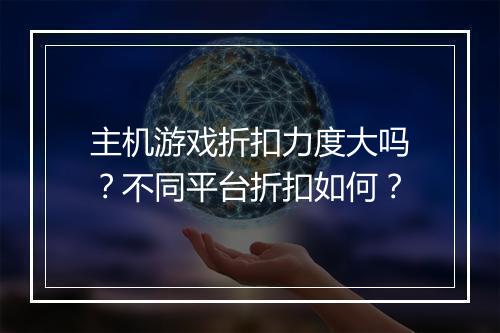 主机游戏折扣力度大吗？不同平台折扣如何？