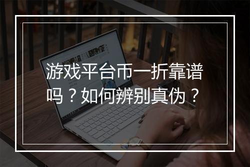 游戏平台币一折靠谱吗?如何辨别真伪?